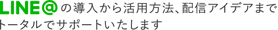 LINE@の導入から活用方法、配信アイデアまでトータルでサポートいたします